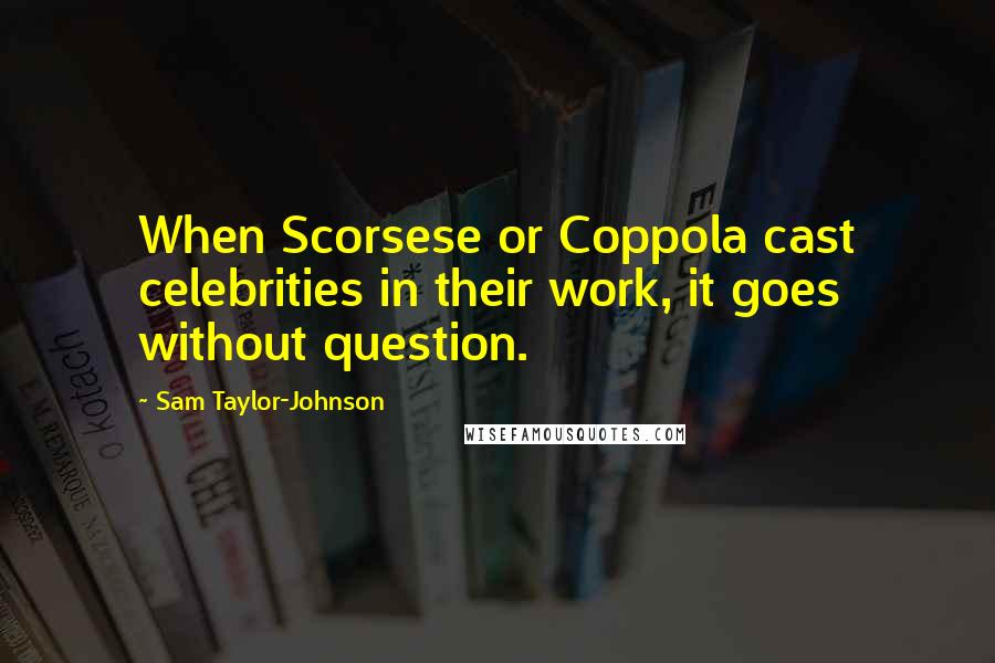 Sam Taylor-Johnson Quotes: When Scorsese or Coppola cast celebrities in their work, it goes without question.
