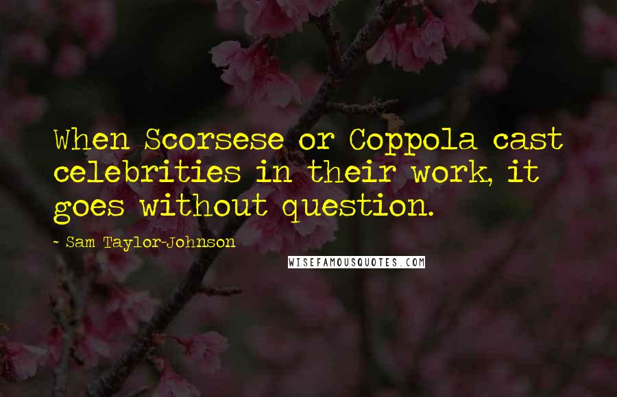 Sam Taylor-Johnson Quotes: When Scorsese or Coppola cast celebrities in their work, it goes without question.