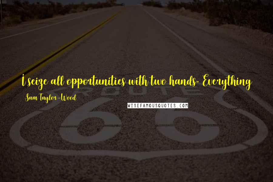 Sam Taylor-Wood Quotes: I seize all opportunities with two hands. Everything that's happened to me has taught me to live in the moment as much as possible.