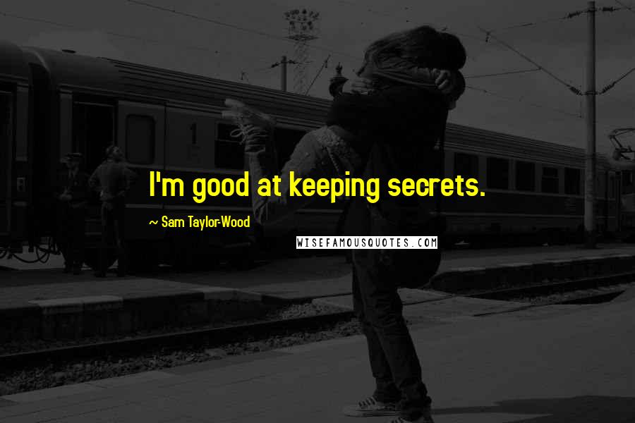 Sam Taylor-Wood Quotes: I'm good at keeping secrets.