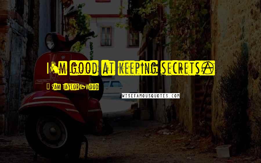 Sam Taylor-Wood Quotes: I'm good at keeping secrets.