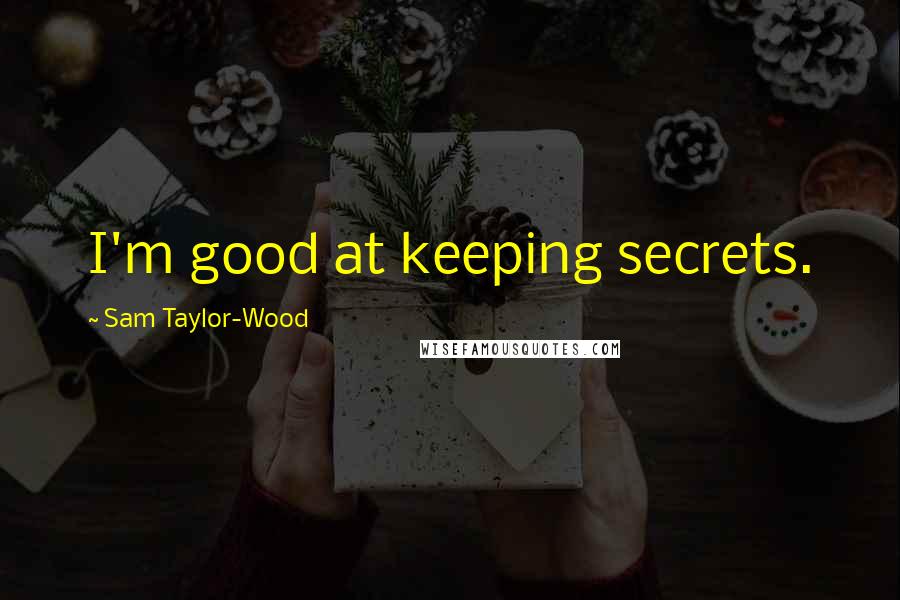 Sam Taylor-Wood Quotes: I'm good at keeping secrets.