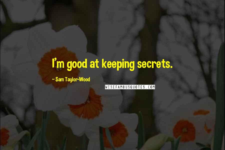 Sam Taylor-Wood Quotes: I'm good at keeping secrets.