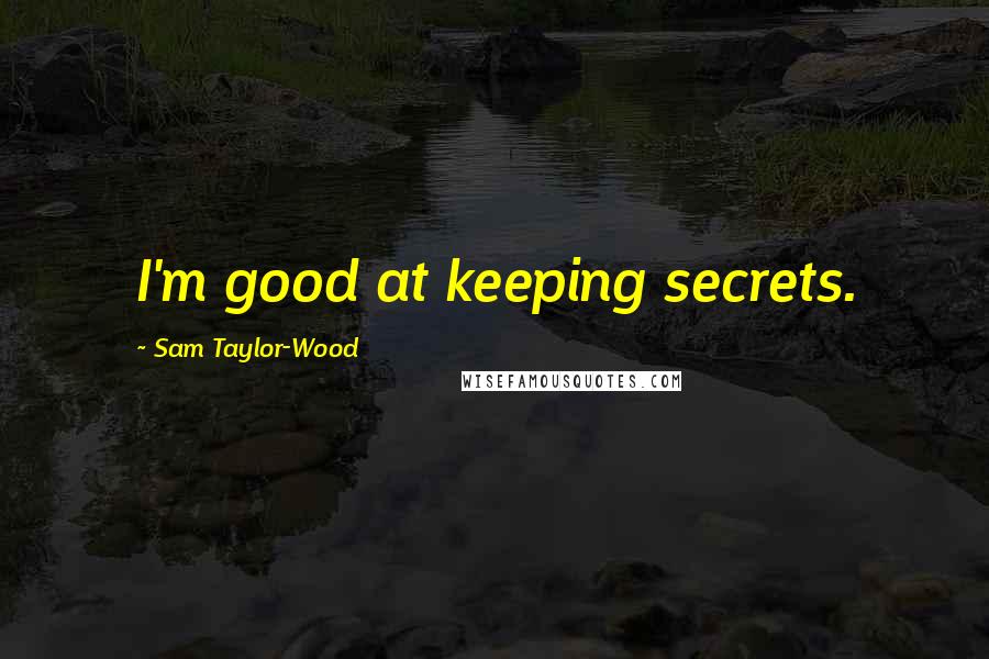 Sam Taylor-Wood Quotes: I'm good at keeping secrets.