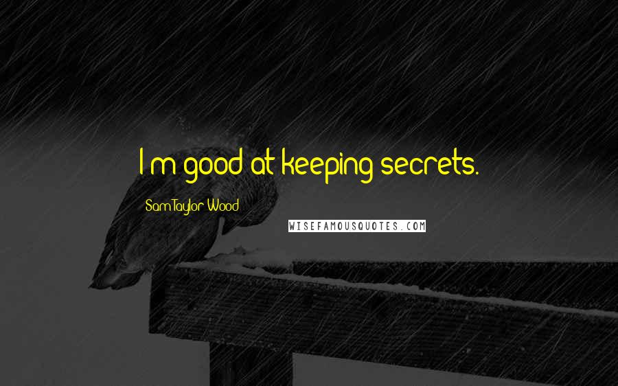 Sam Taylor-Wood Quotes: I'm good at keeping secrets.