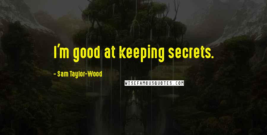 Sam Taylor-Wood Quotes: I'm good at keeping secrets.