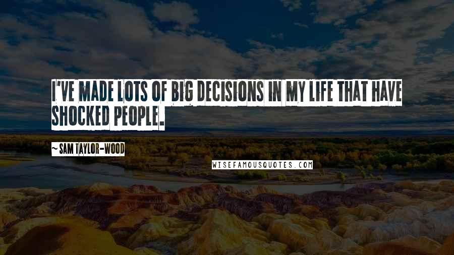 Sam Taylor-Wood Quotes: I've made lots of big decisions in my life that have shocked people.