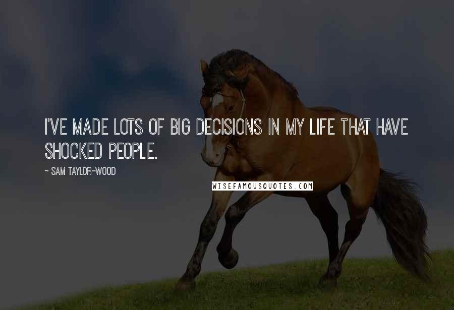 Sam Taylor-Wood Quotes: I've made lots of big decisions in my life that have shocked people.
