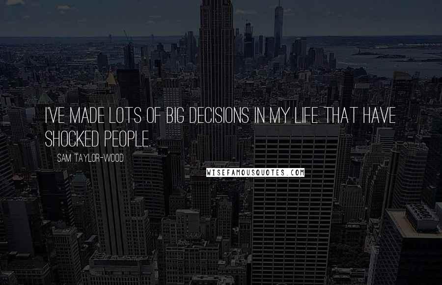 Sam Taylor-Wood Quotes: I've made lots of big decisions in my life that have shocked people.