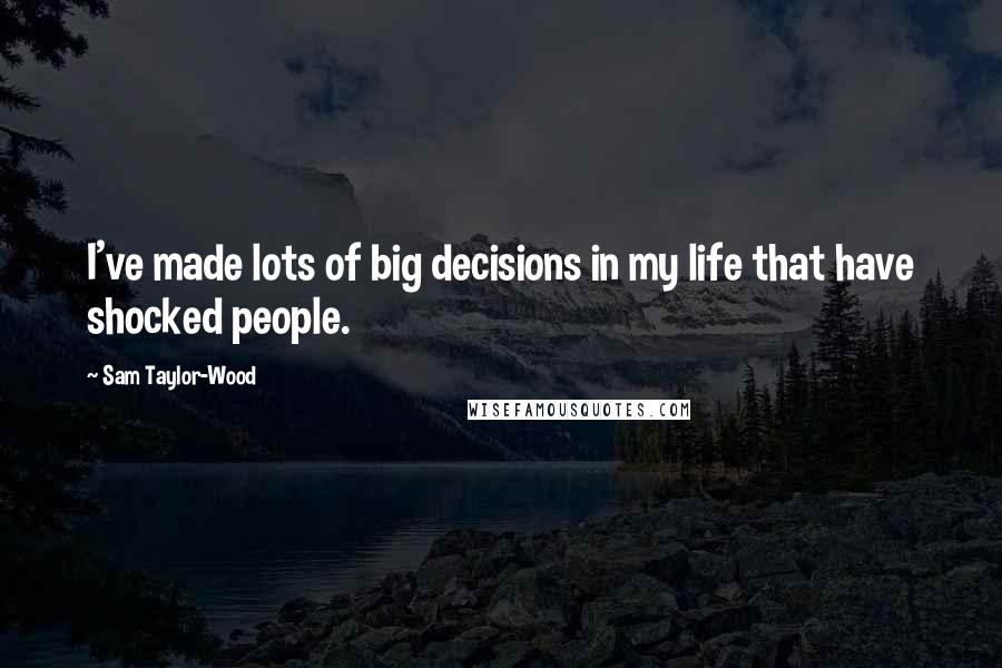Sam Taylor-Wood Quotes: I've made lots of big decisions in my life that have shocked people.
