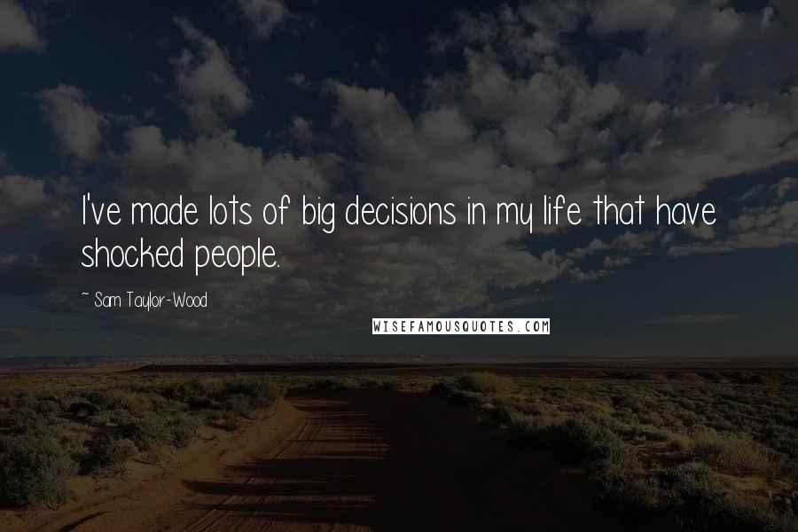 Sam Taylor-Wood Quotes: I've made lots of big decisions in my life that have shocked people.