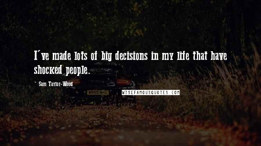 Sam Taylor-Wood Quotes: I've made lots of big decisions in my life that have shocked people.