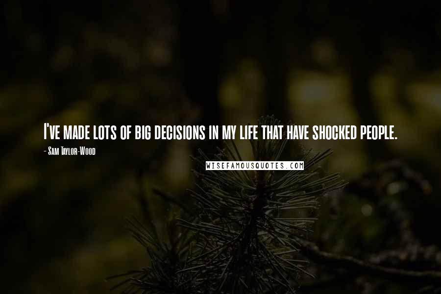 Sam Taylor-Wood Quotes: I've made lots of big decisions in my life that have shocked people.