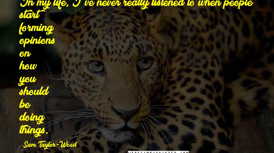 Sam Taylor-Wood Quotes: In my life, I've never really listened to when people start forming opinions on how you should be doing things.