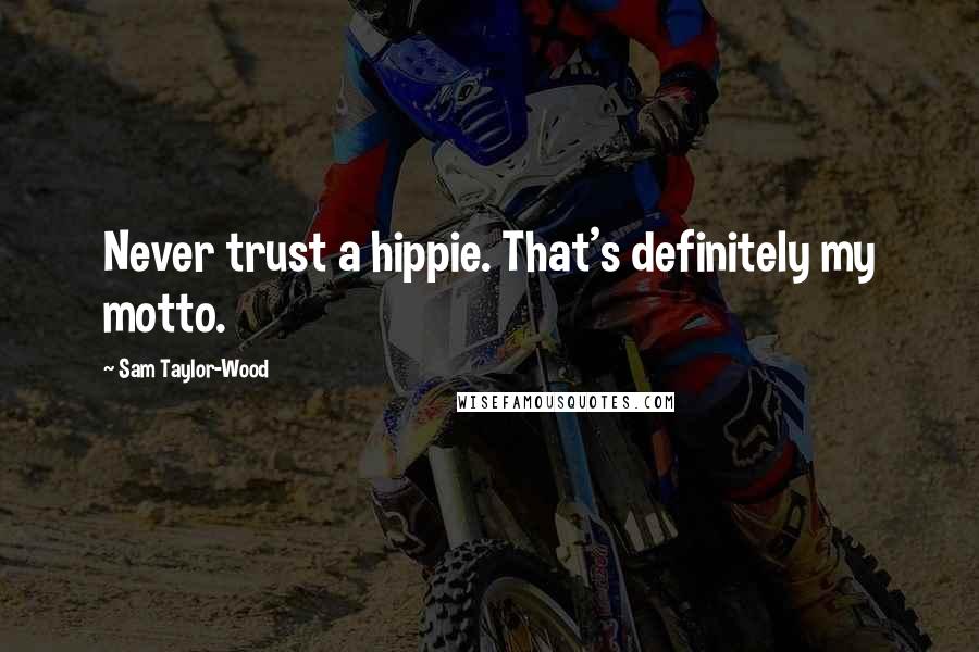 Sam Taylor-Wood Quotes: Never trust a hippie. That's definitely my motto.