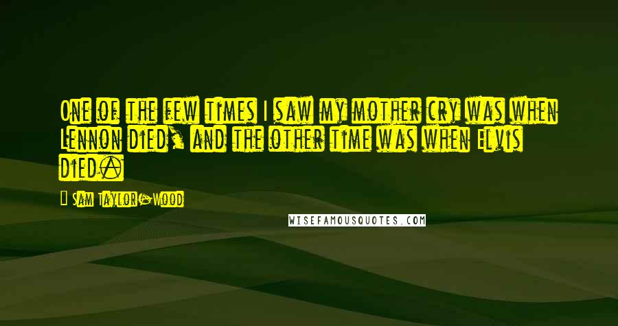 Sam Taylor-Wood Quotes: One of the few times I saw my mother cry was when Lennon died, and the other time was when Elvis died.