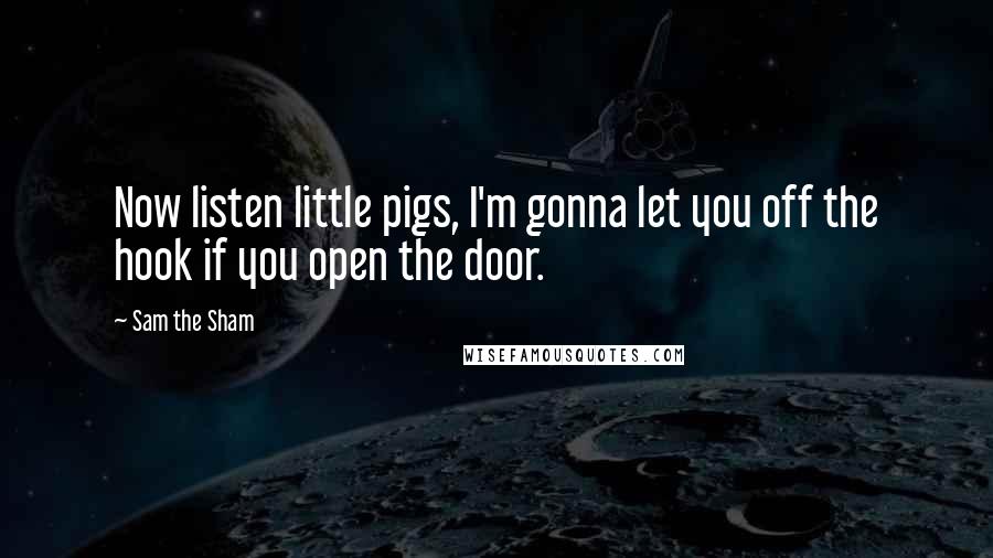 Sam The Sham Quotes: Now listen little pigs, I'm gonna let you off the hook if you open the door.