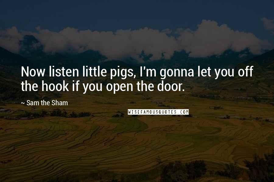 Sam The Sham Quotes: Now listen little pigs, I'm gonna let you off the hook if you open the door.