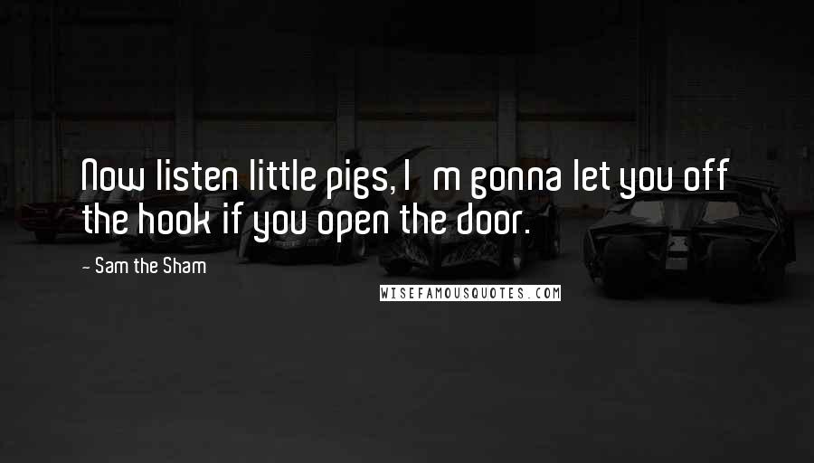 Sam The Sham Quotes: Now listen little pigs, I'm gonna let you off the hook if you open the door.