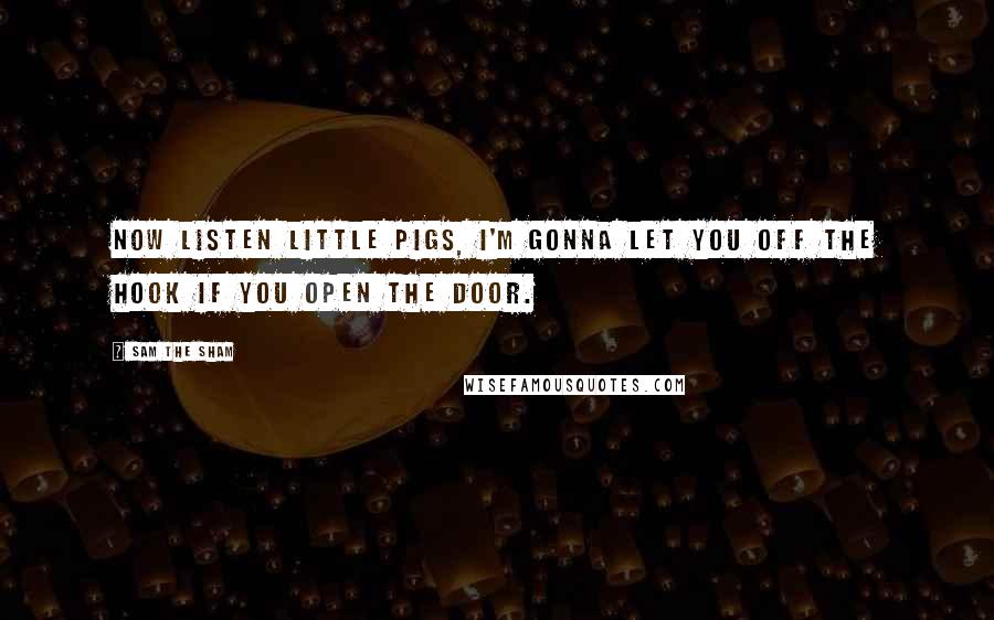 Sam The Sham Quotes: Now listen little pigs, I'm gonna let you off the hook if you open the door.