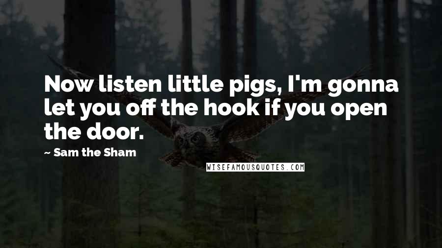 Sam The Sham Quotes: Now listen little pigs, I'm gonna let you off the hook if you open the door.