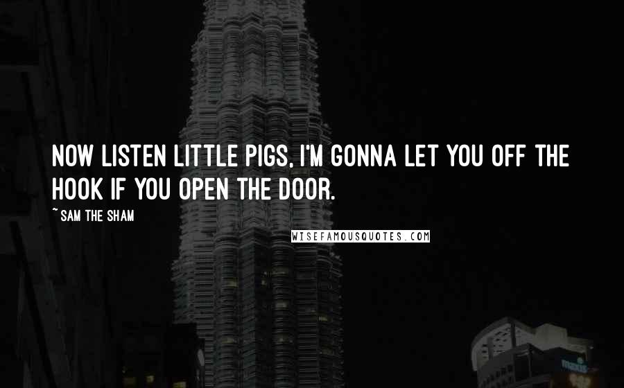 Sam The Sham Quotes: Now listen little pigs, I'm gonna let you off the hook if you open the door.