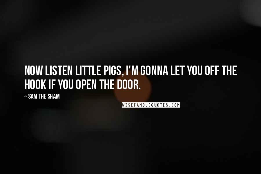 Sam The Sham Quotes: Now listen little pigs, I'm gonna let you off the hook if you open the door.