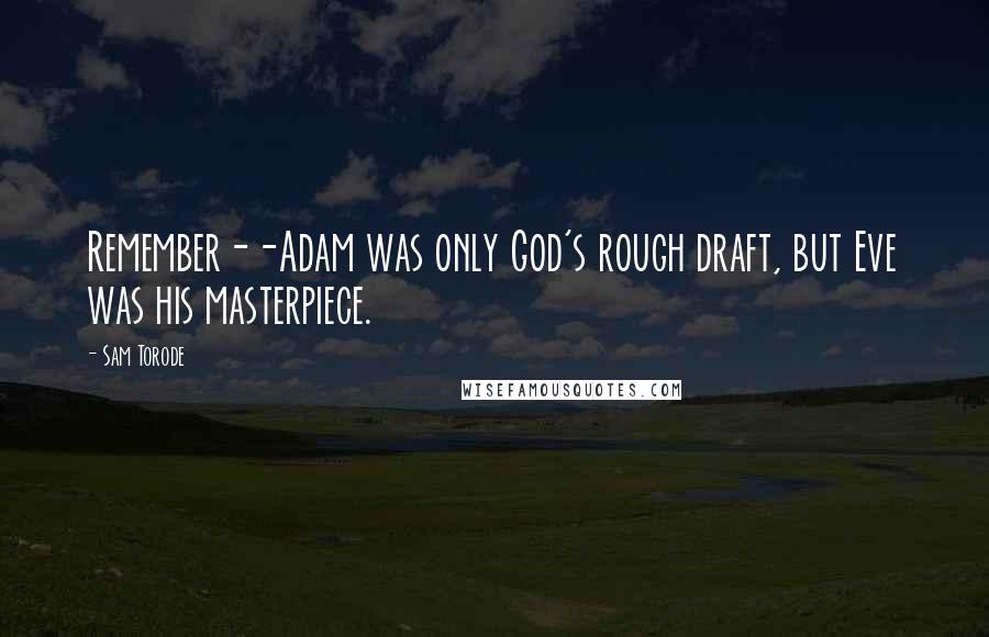 Sam Torode Quotes: Remember--Adam was only God's rough draft, but Eve was his masterpiece.