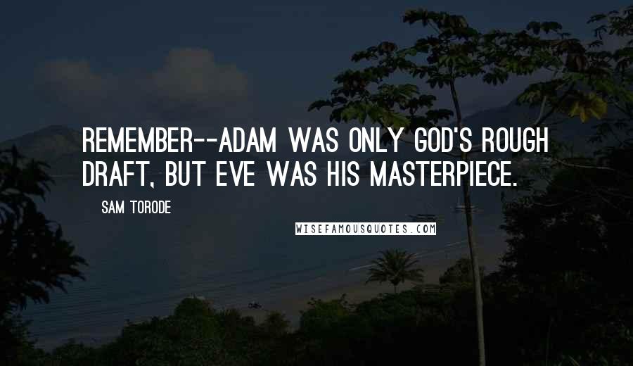 Sam Torode Quotes: Remember--Adam was only God's rough draft, but Eve was his masterpiece.