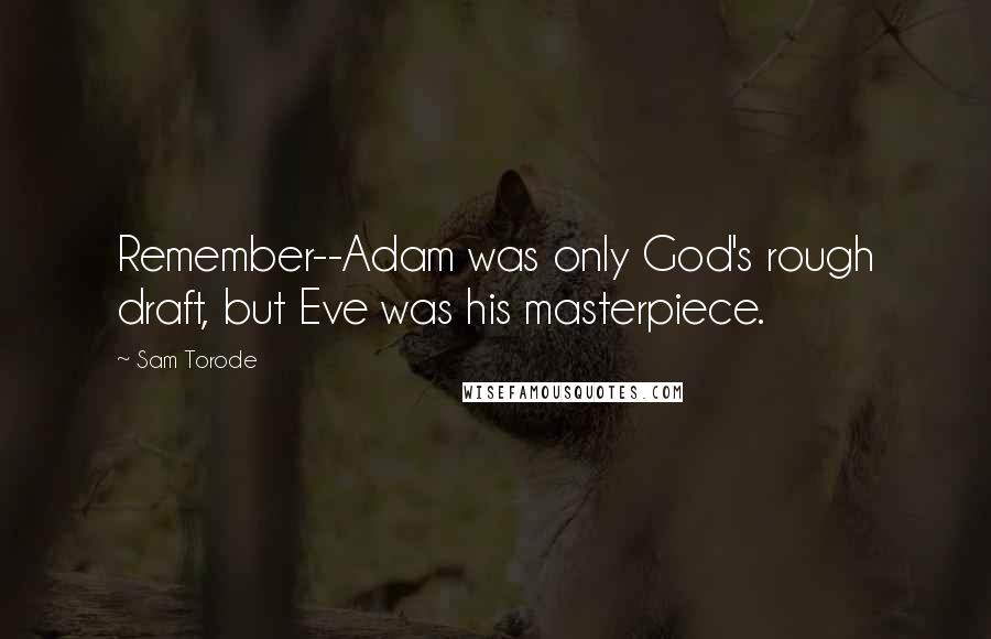 Sam Torode Quotes: Remember--Adam was only God's rough draft, but Eve was his masterpiece.