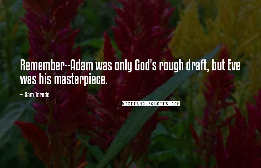 Sam Torode Quotes: Remember--Adam was only God's rough draft, but Eve was his masterpiece.