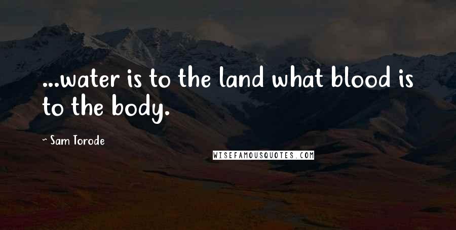 Sam Torode Quotes: ...water is to the land what blood is to the body.