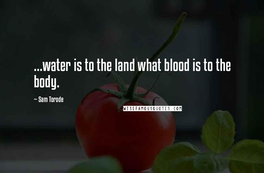 Sam Torode Quotes: ...water is to the land what blood is to the body.