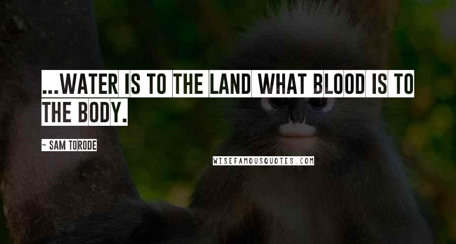 Sam Torode Quotes: ...water is to the land what blood is to the body.