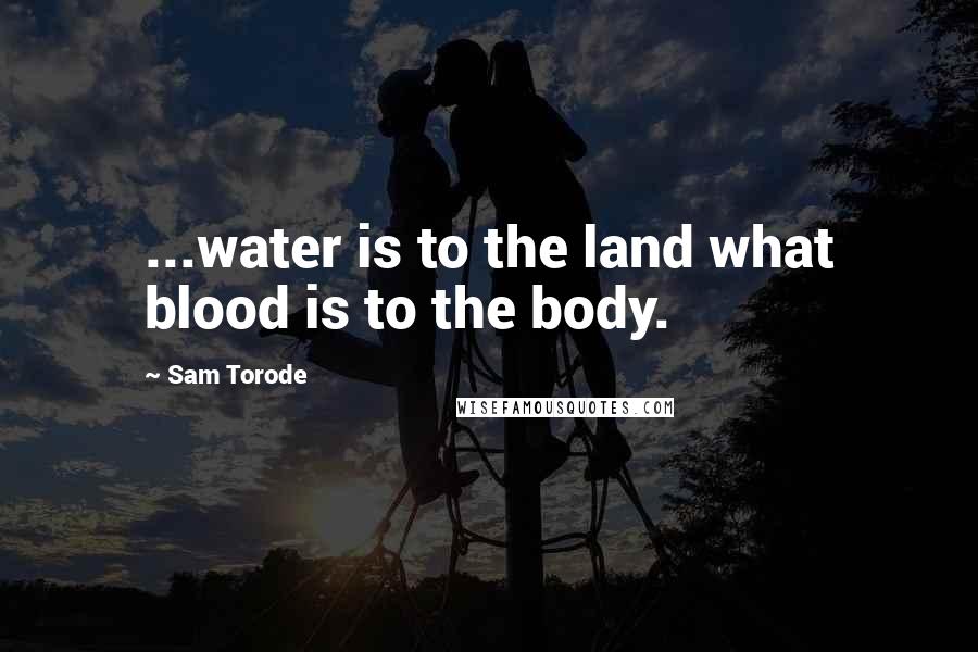 Sam Torode Quotes: ...water is to the land what blood is to the body.