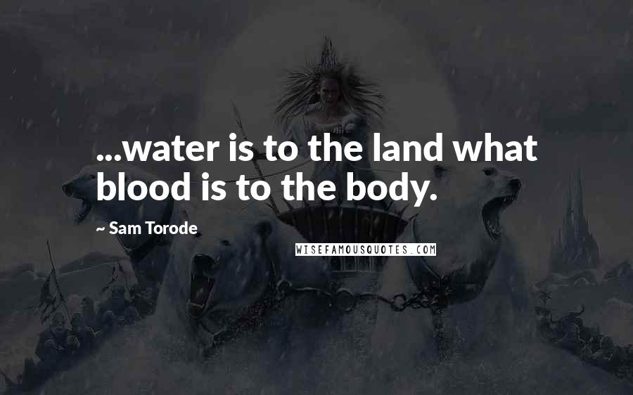 Sam Torode Quotes: ...water is to the land what blood is to the body.