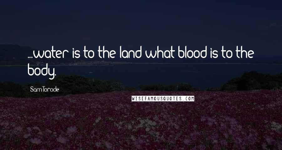Sam Torode Quotes: ...water is to the land what blood is to the body.