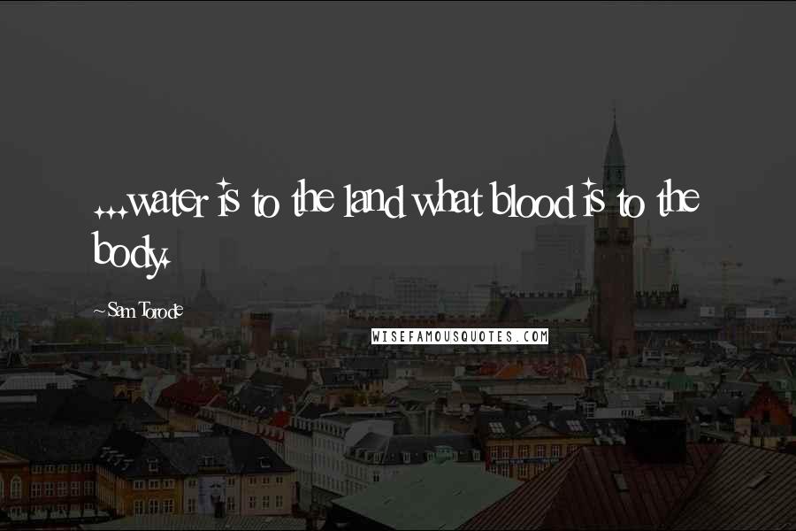 Sam Torode Quotes: ...water is to the land what blood is to the body.