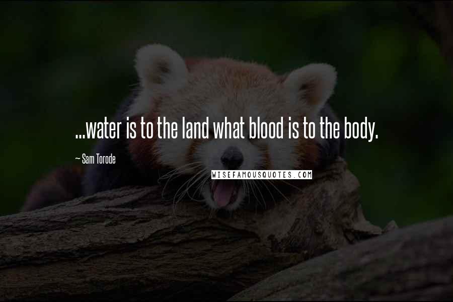 Sam Torode Quotes: ...water is to the land what blood is to the body.