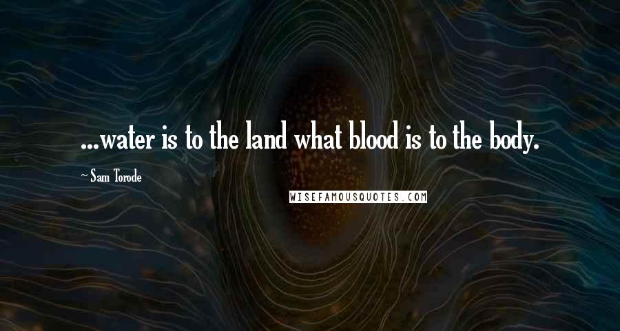 Sam Torode Quotes: ...water is to the land what blood is to the body.