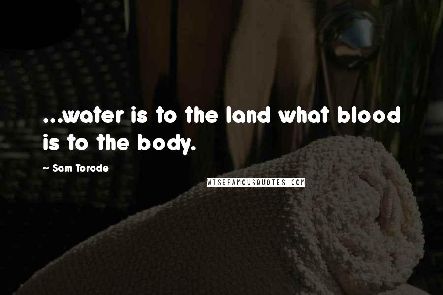 Sam Torode Quotes: ...water is to the land what blood is to the body.