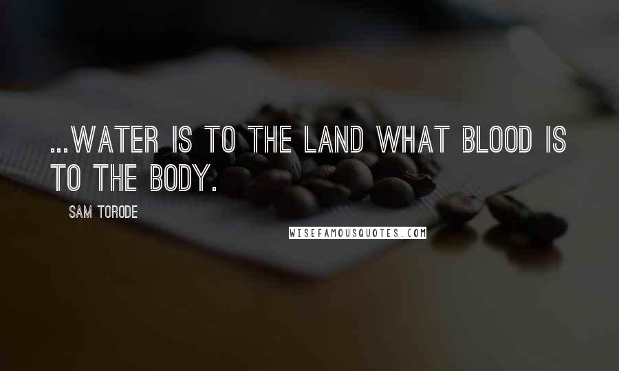 Sam Torode Quotes: ...water is to the land what blood is to the body.