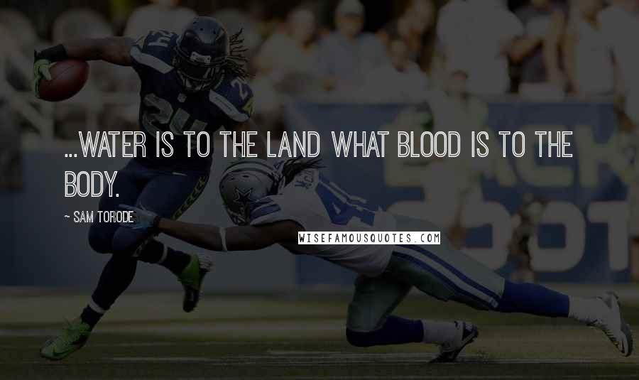 Sam Torode Quotes: ...water is to the land what blood is to the body.