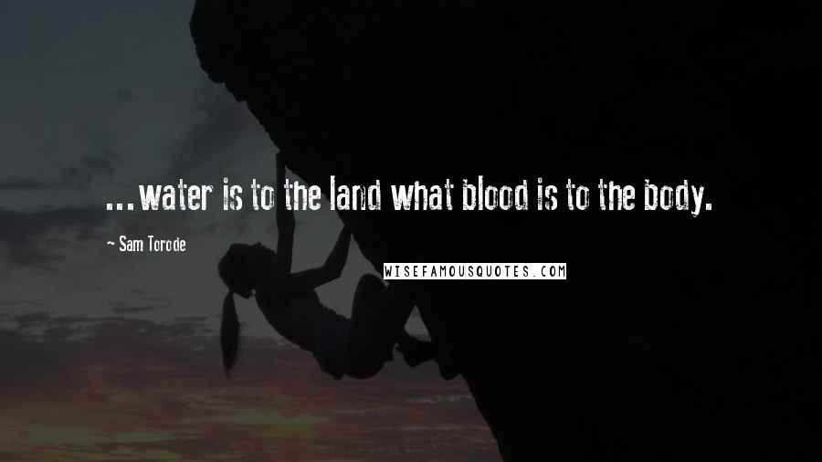 Sam Torode Quotes: ...water is to the land what blood is to the body.
