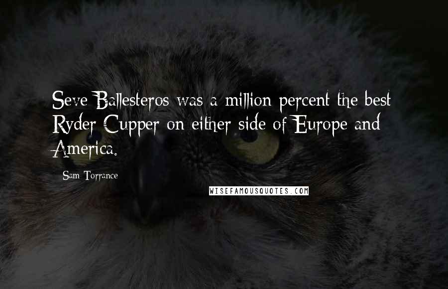 Sam Torrance Quotes: Seve Ballesteros was a million percent the best Ryder Cupper on either side of Europe and America.