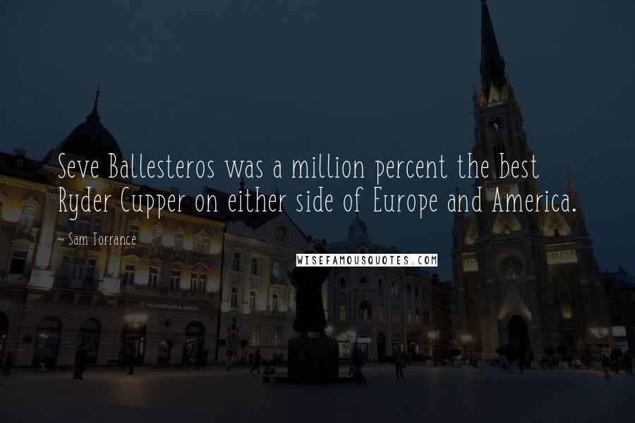 Sam Torrance Quotes: Seve Ballesteros was a million percent the best Ryder Cupper on either side of Europe and America.