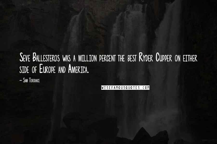 Sam Torrance Quotes: Seve Ballesteros was a million percent the best Ryder Cupper on either side of Europe and America.