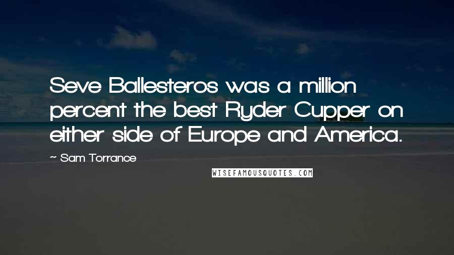 Sam Torrance Quotes: Seve Ballesteros was a million percent the best Ryder Cupper on either side of Europe and America.