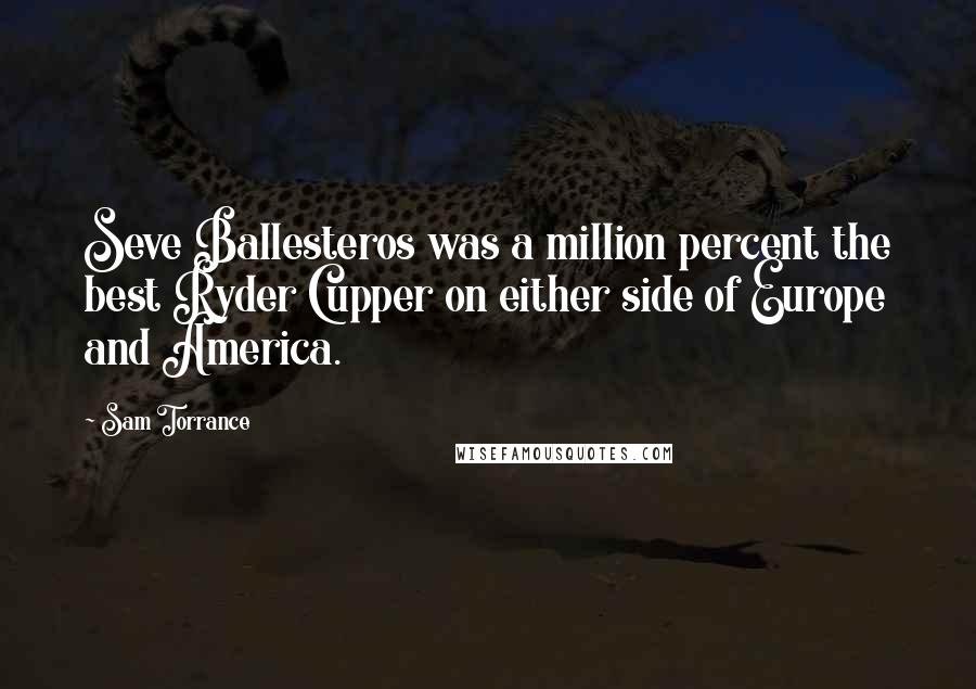 Sam Torrance Quotes: Seve Ballesteros was a million percent the best Ryder Cupper on either side of Europe and America.