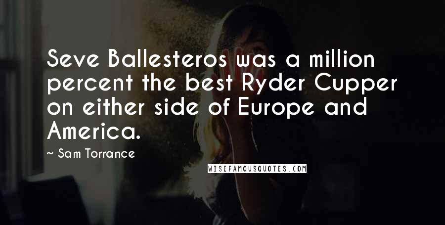 Sam Torrance Quotes: Seve Ballesteros was a million percent the best Ryder Cupper on either side of Europe and America.